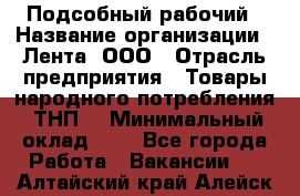 Подсобный рабочий › Название организации ­ Лента, ООО › Отрасль предприятия ­ Товары народного потребления (ТНП) › Минимальный оклад ­ 1 - Все города Работа » Вакансии   . Алтайский край,Алейск г.